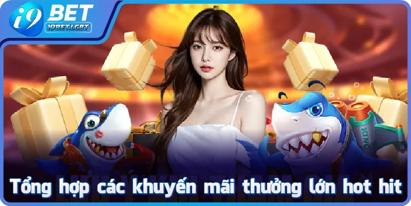 Tổng hợp các khuyến mãi thưởng lớn hot hit